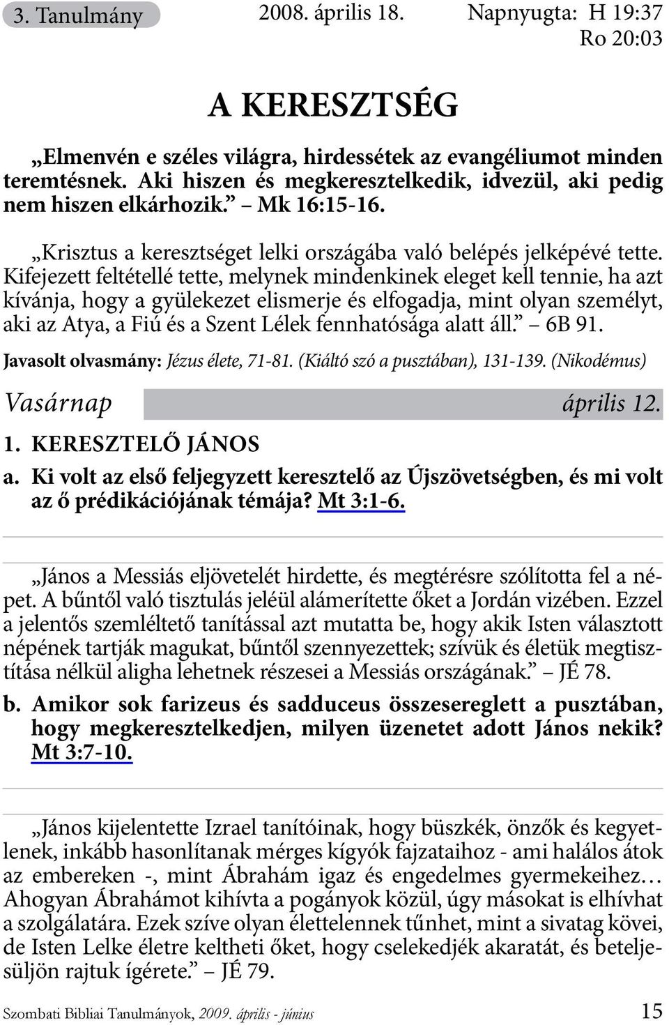 Kifejezett feltétellé tette, melynek mindenkinek eleget kell tennie, ha azt kívánja, hogy a gyülekezet elismerje és elfogadja, mint olyan személyt, aki az Atya, a Fiú és a Szent Lélek fennhatósága
