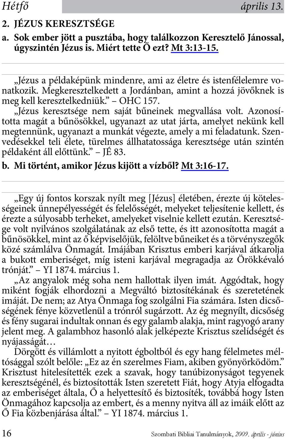 Jézus keresztsége nem saját bűneinek megvallása volt. Azonosította magát a bűnösökkel, ugyanazt az utat járta, amelyet nekünk kell megtennünk, ugyanazt a munkát végezte, amely a mi feladatunk.