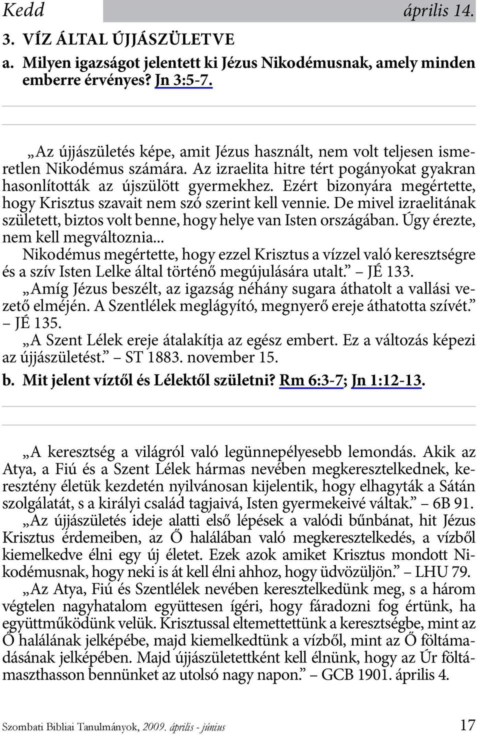 Ezért bizonyára megértette, hogy Krisztus szavait nem szó szerint kell vennie. De mivel izraelitának született, biztos volt benne, hogy helye van Isten országában. Úgy érezte, nem kell megváltoznia.