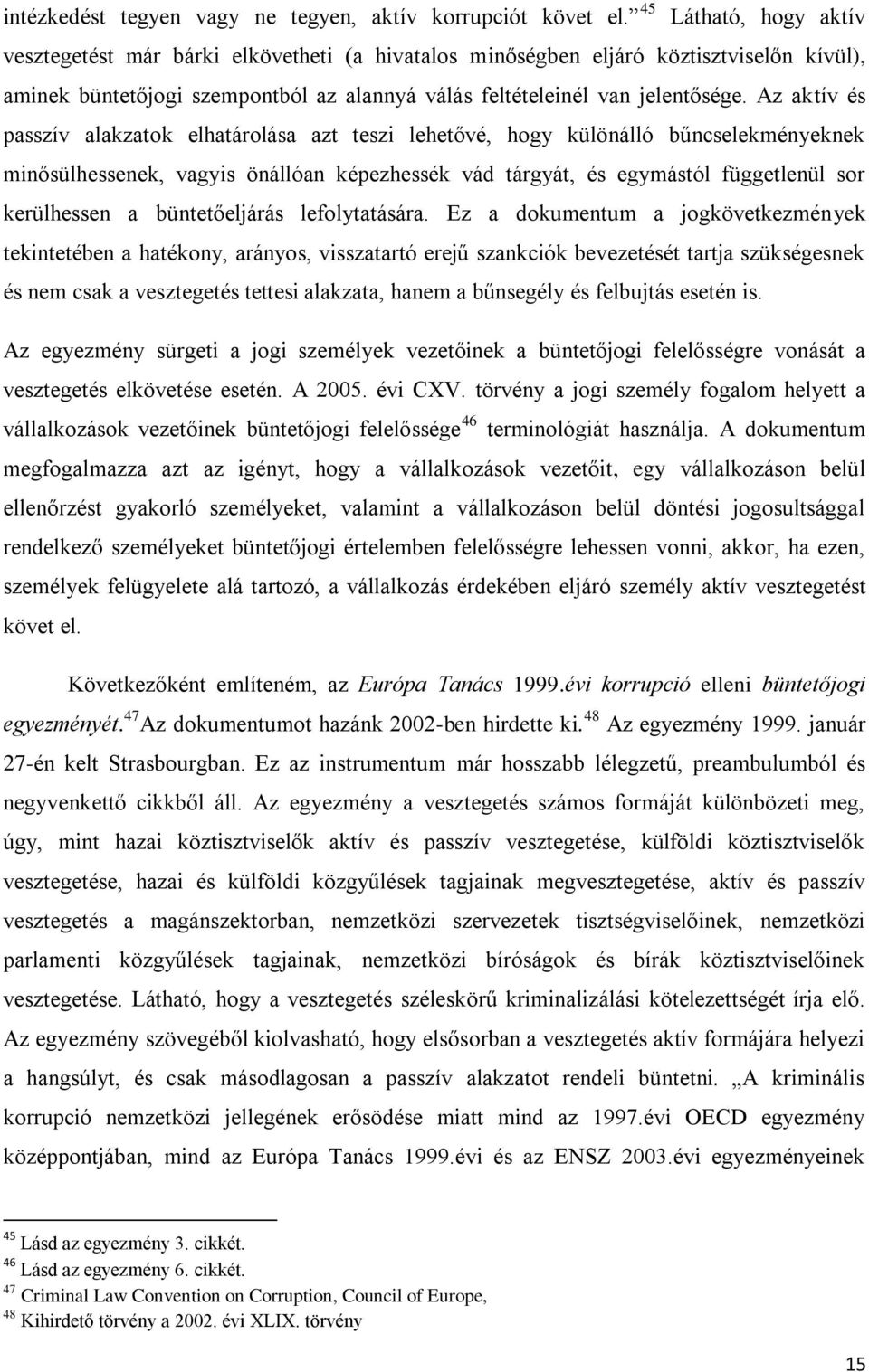 Az aktív és passzív alakzatok elhatárolása azt teszi lehetővé, hogy különálló bűncselekményeknek minősülhessenek, vagyis önállóan képezhessék vád tárgyát, és egymástól függetlenül sor kerülhessen a