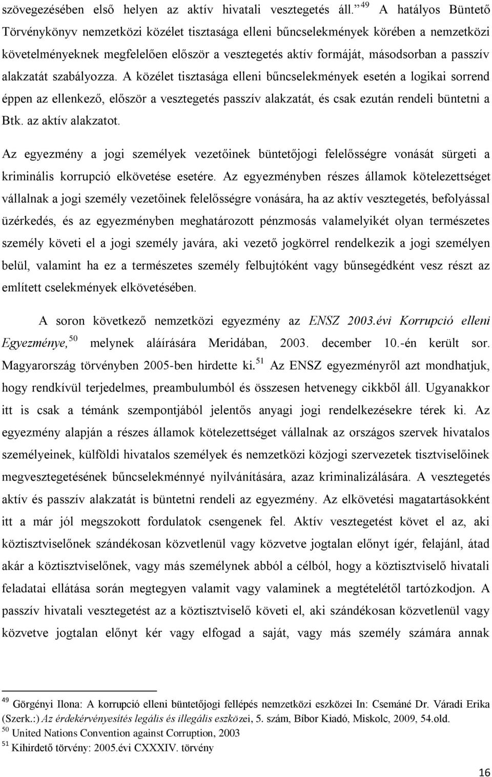 alakzatát szabályozza. A közélet tisztasága elleni bűncselekmények esetén a logikai sorrend éppen az ellenkező, először a vesztegetés passzív alakzatát, és csak ezután rendeli büntetni a Btk.
