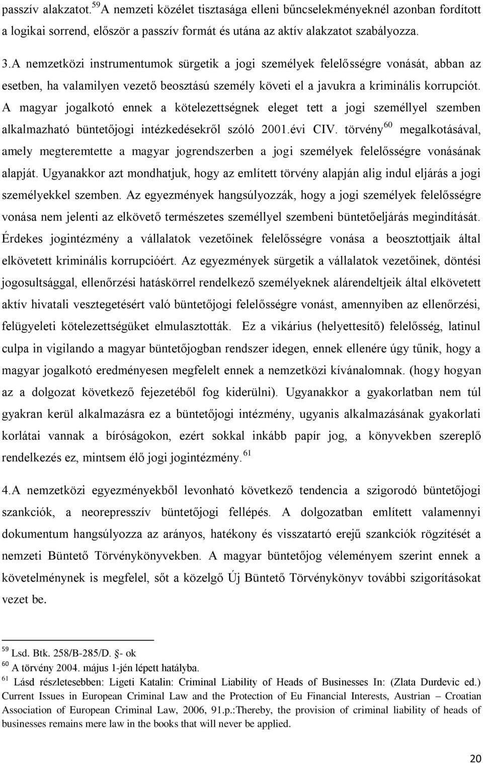 A magyar jogalkotó ennek a kötelezettségnek eleget tett a jogi személlyel szemben alkalmazható büntetőjogi intézkedésekről szóló 2001.évi CIV.