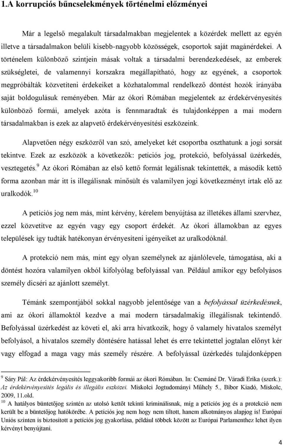 A történelem különböző szintjein másak voltak a társadalmi berendezkedések, az emberek szükségletei, de valamennyi korszakra megállapítható, hogy az egyének, a csoportok megpróbálták közvetíteni