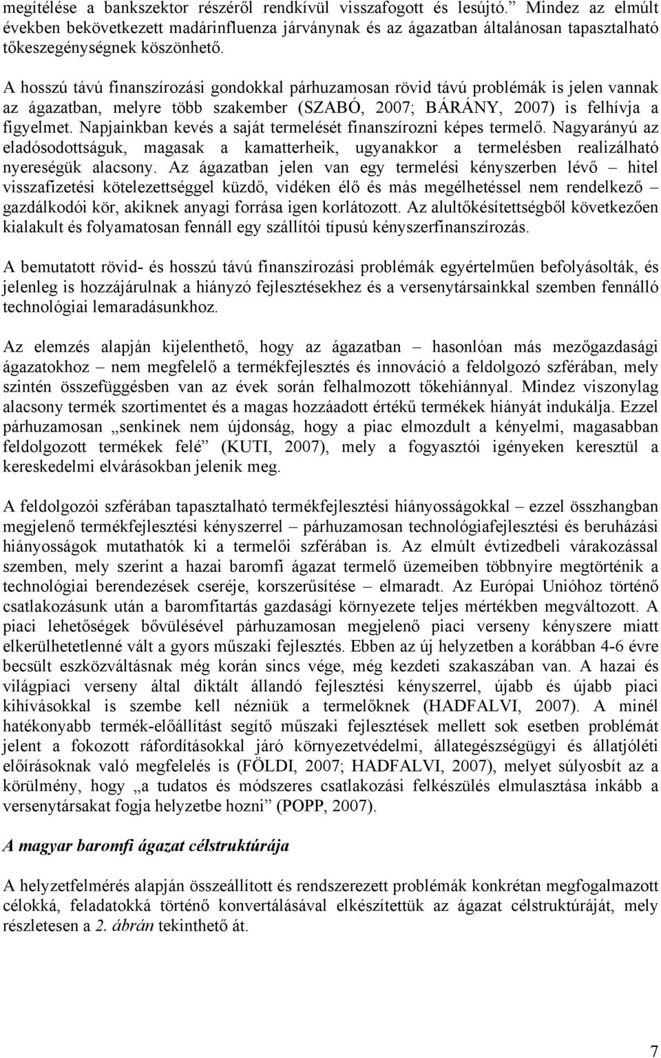 A hosszú távú finanszírozási gondokkal párhuzamosan rövid távú problémák is jelen vannak az ágazatban, melyre több szakember (SZABÓ, 2007; BÁRÁNY, 2007) is felhívja a figyelmet.