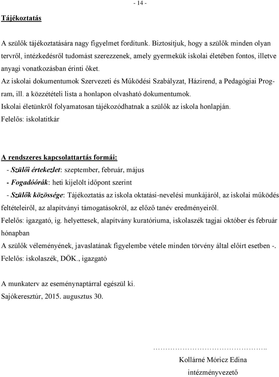 Az iskolai dokumentumok Szervezeti és Működési Szabályzat, Házirend, a Pedagógiai Program, ill. a közzétételi lista a honlapon olvasható dokumentumok.