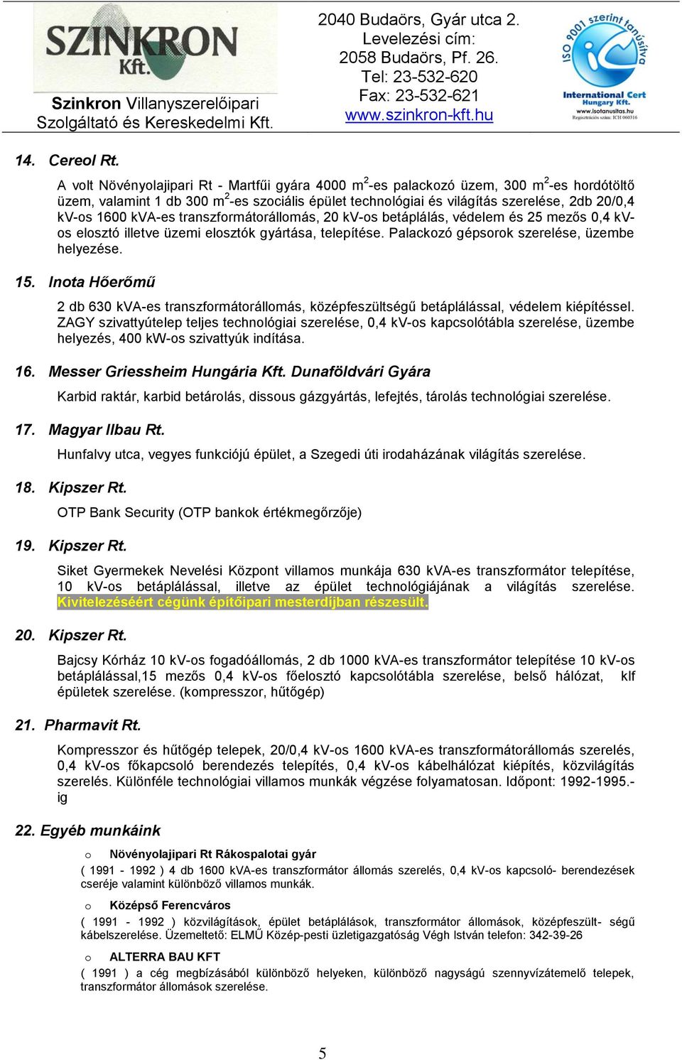 1600 kva-es transzformátorállomás, 20 kv-os betáplálás, védelem és 25 mezős 0,4 kvos elosztó illetve üzemi elosztók gyártása, telepítése. Palackozó gépsorok szerelése, üzembe helyezése. 15.