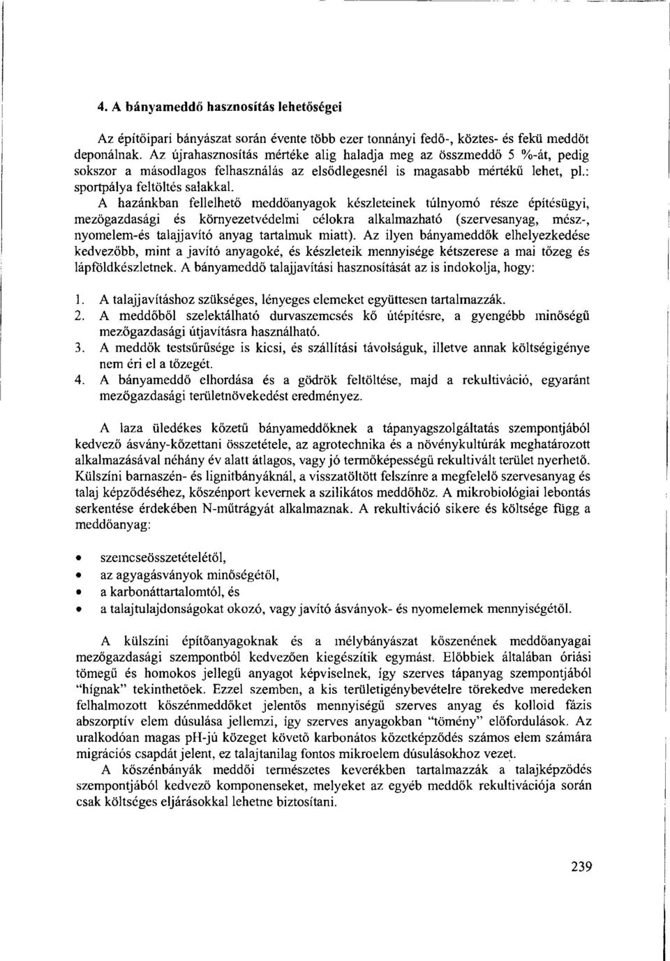 A hazánkban fellelhető meddőanyagok készleteinek túlnyomó része építésügyi, mezőgazdasági és környezetvédelmi célokra alkalmazható (szervesanyag, mész-, nyomelem-és talajjavító anyag tartalmuk miatt).