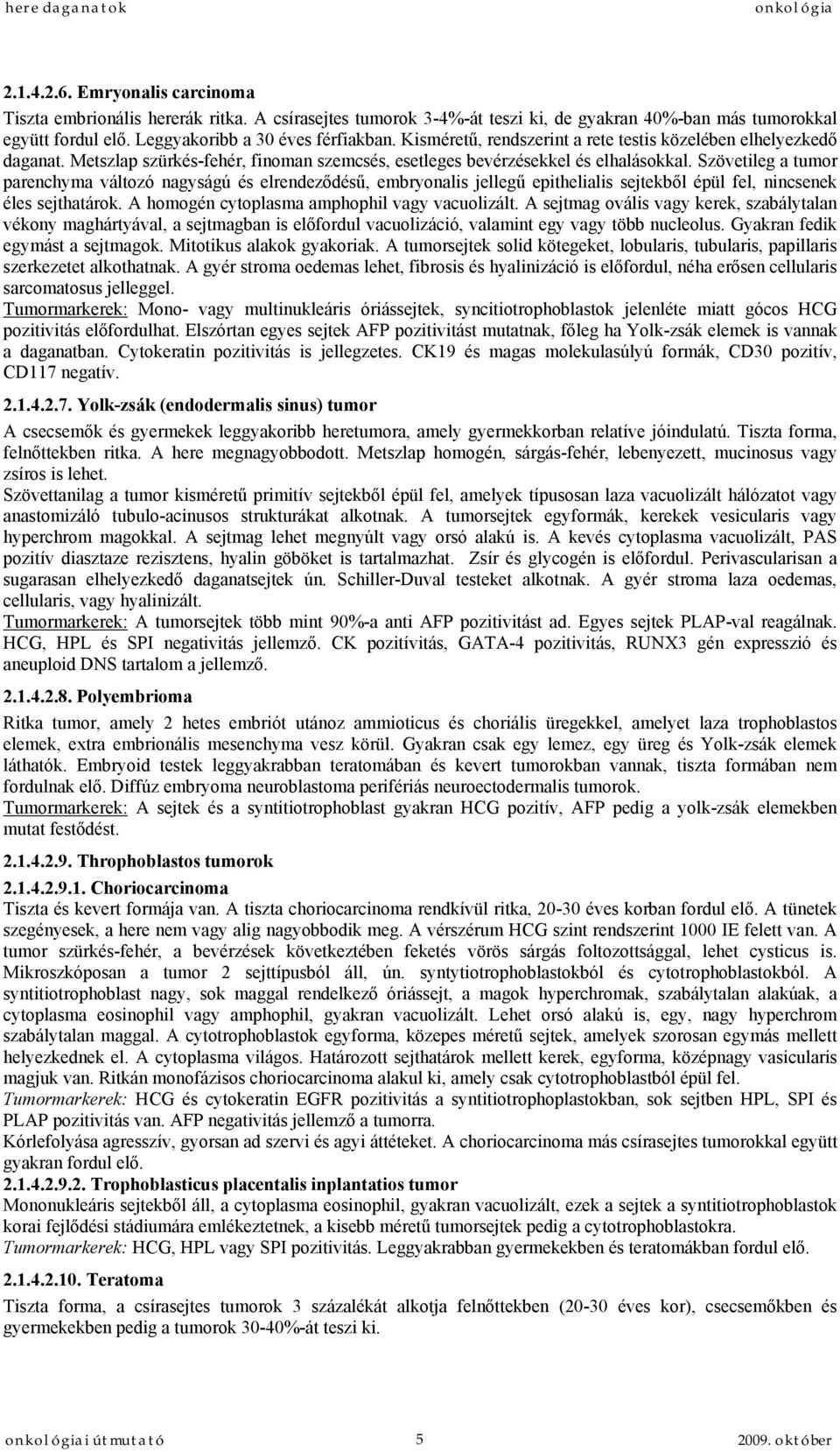 Szövetileg a tumor parenchyma változó nagyságú és elrendeződésű, embryonalis jellegű epithelialis sejtekből épül fel, nincsenek éles sejthatárok. A homogén cytoplasma amphophil vagy vacuolizált.