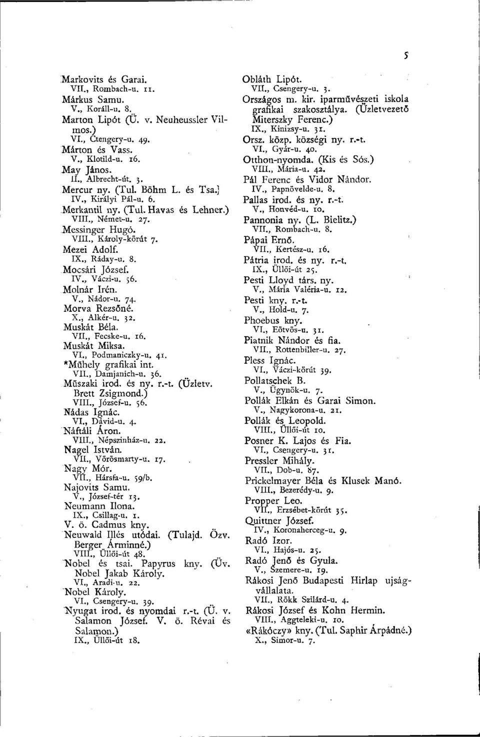 IV., Váczi-u. 56. Molnár Irén. V., Nádor-u. 74. Morva Rezsőné. X., Alkér-u. 32. Muskát Béla. VII., Fecske-u. 16. Muskát Miksa. VI., Podmaniczky-u. 41. *Műhely grafikai int. VII., Damjanich-u. 36.