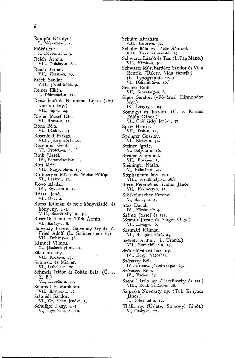 5. ' Röth József. IV., Semmelweis-u. 4. Rótt Mór. VII., Nagydiófa-u. 13. Róthberger Miksa és Weisz Fülöp. VI., Lázár-u. 13. Rovó Aladár. IV., Egyetem-u. 3. Rózsa Jenő. VI., O-u. 2.