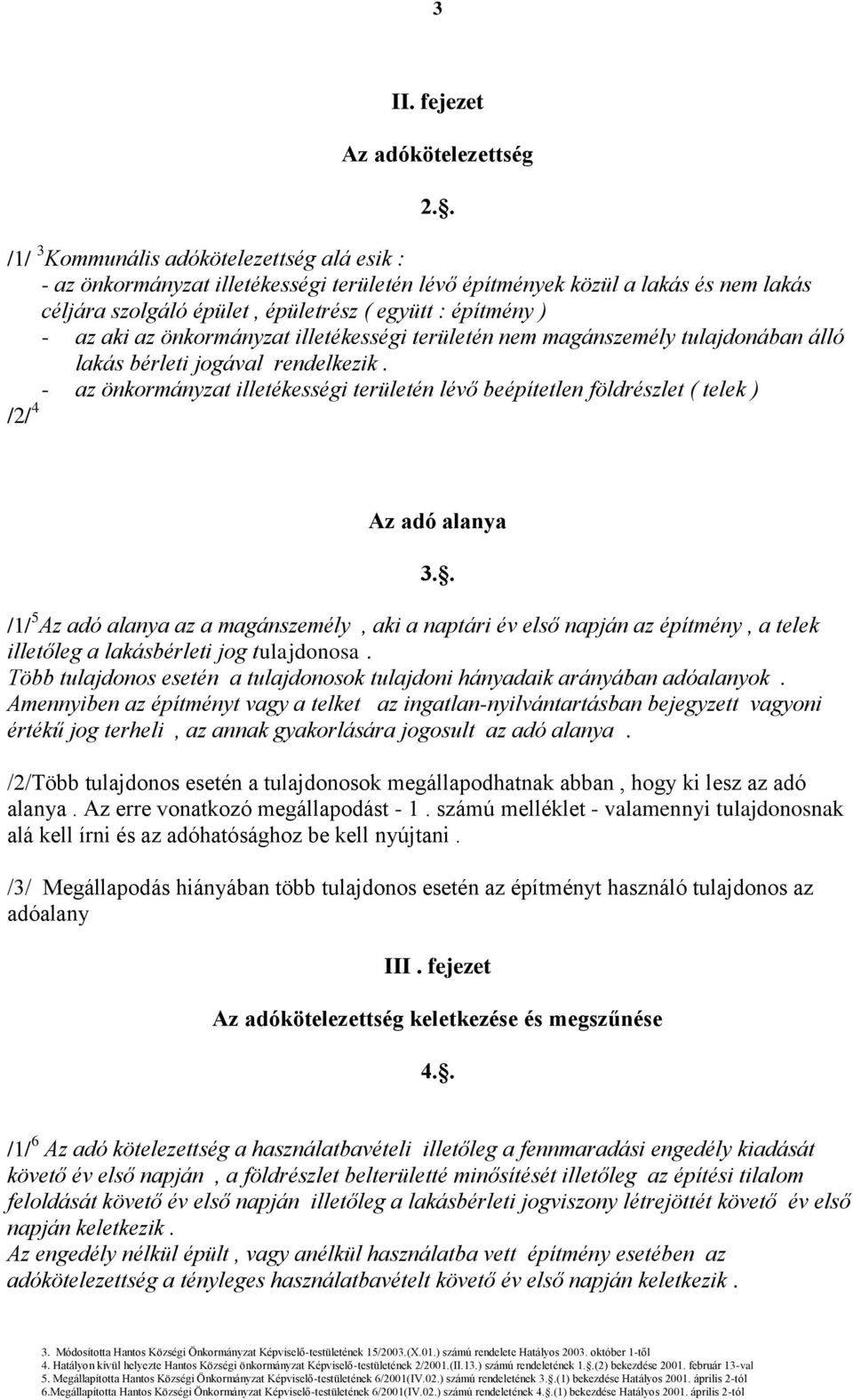 az önkormányzat illetékességi területén nem magánszemély tulajdonában álló lakás bérleti jogával rendelkezik.