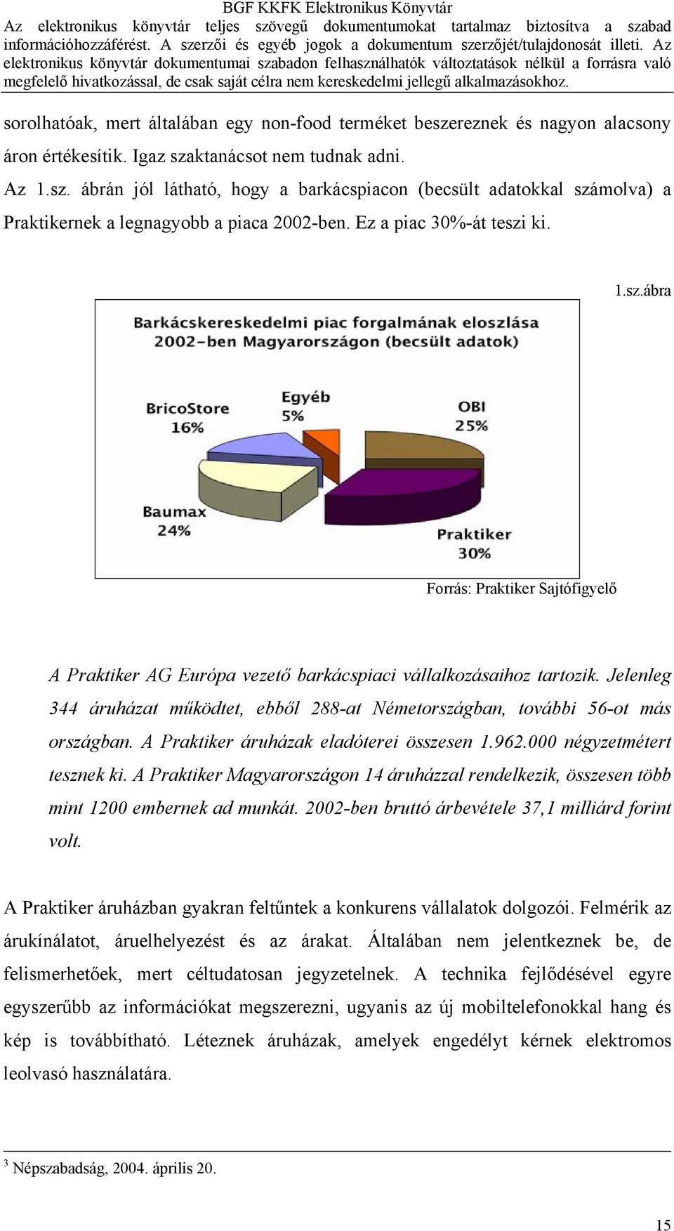 Jelenleg 344 áruházat működtet, ebből 288-at Németországban, további 56-ot más országban. A Praktiker áruházak eladóterei összesen 1.962.000 négyzetmétert tesznek ki.