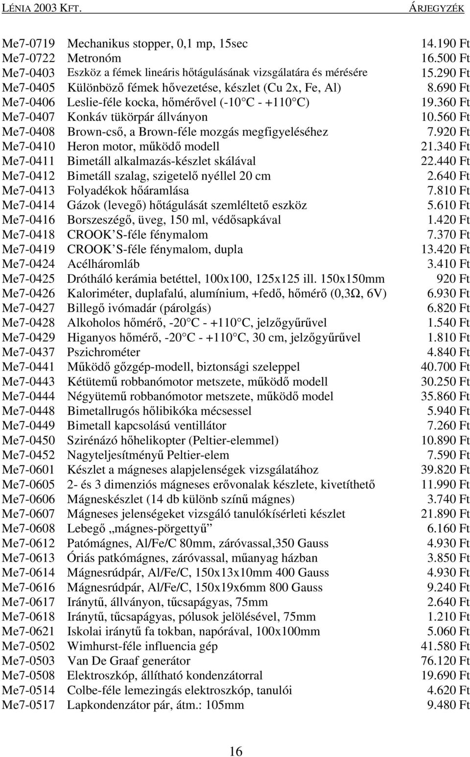 alkalmazás-készlet skálával Me7-0412 Bimetáll szalag, szigetelő nyéllel 20 cm Me7-0413 Folyadékok hőáramlása Me7-0414 Gázok (levegő) hőtágulását szemléltető eszköz Me7-0416 Borszeszégő, üveg, 150 ml,