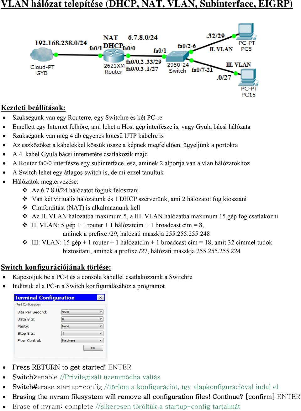 kábel Gyula bácsi internetére csatlakozik majd A Router fa0/0 interfésze egy subinterface lesz, aminek 2 alportja van a vlan hálózatokhoz A Switch lehet egy átlagos switch is, de mi ezzel tanultuk