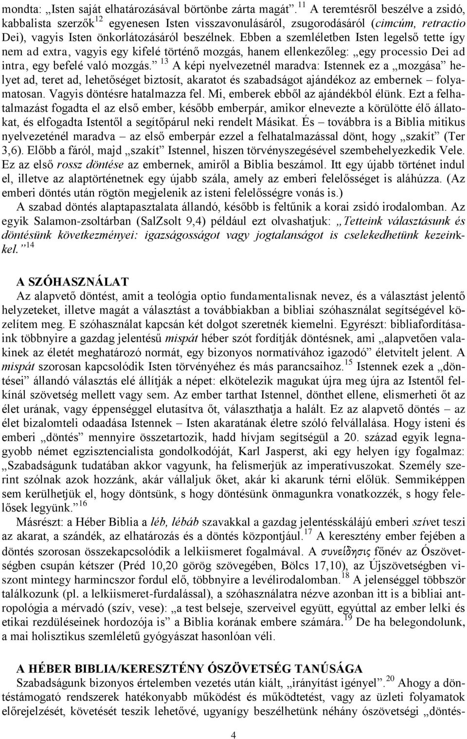 Ebben a szemléletben Isten legelső tette így nem ad extra, vagyis egy kifelé történő mozgás, hanem ellenkezőleg: egy processio Dei ad intra, egy befelé való mozgás.