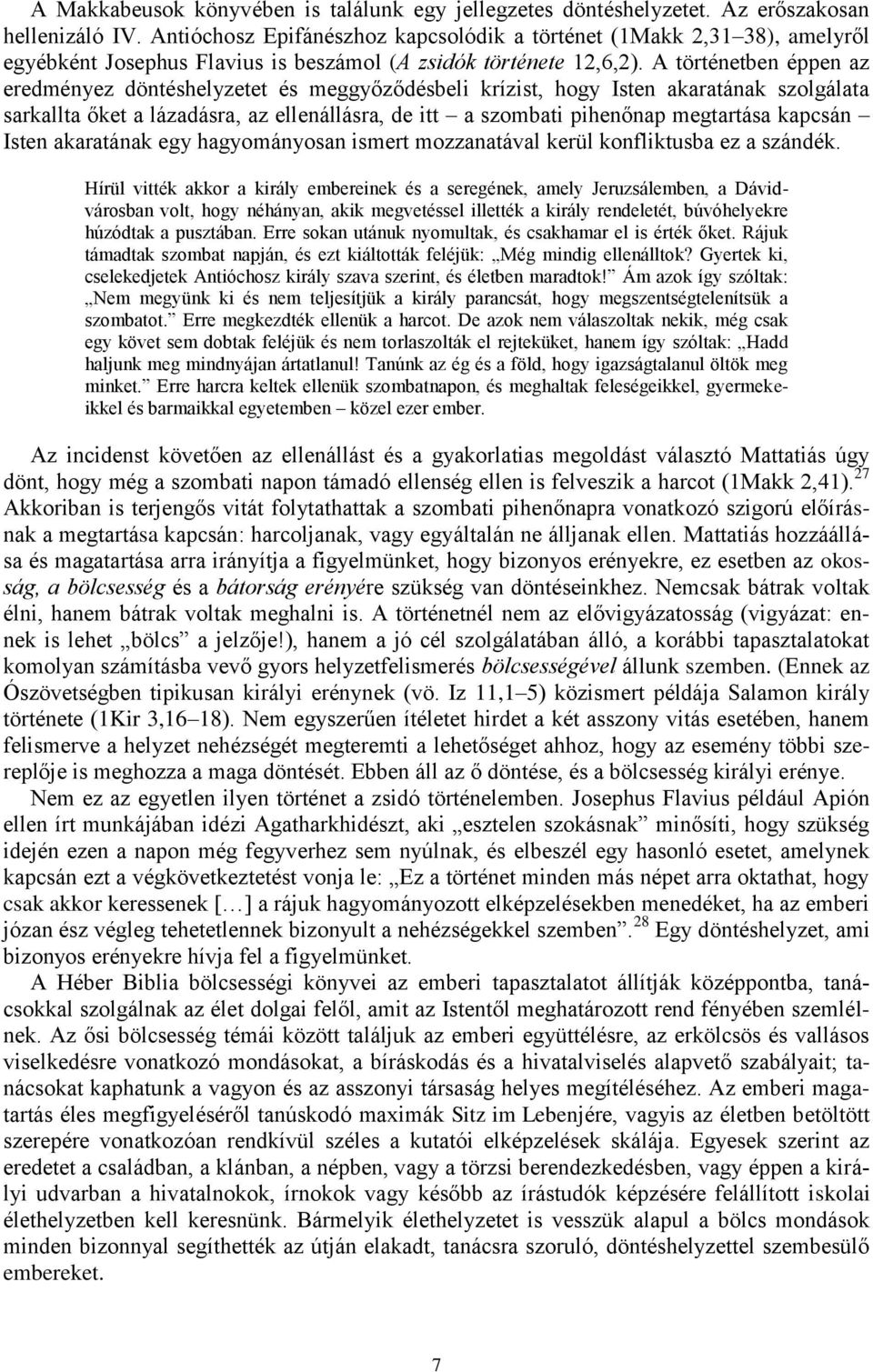 A történetben éppen az eredményez döntéshelyzetet és meggyőződésbeli krízist, hogy Isten akaratának szolgálata sarkallta őket a lázadásra, az ellenállásra, de itt a szombati pihenőnap megtartása