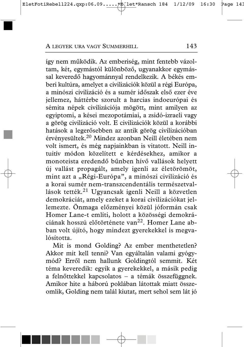 A békés emberi kultúra, amelyet a civilizációk közül a régi Euró pa, a minószi civilizáció és a sumér idôszak elsô ezer éve jellemez, háttérbe szorult a harcias indoeurópai és sémita népek