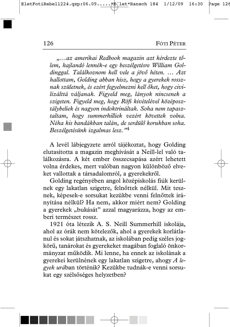 Figyeld meg, lányok nincsenek a szigeten. Figyeld meg, hogy Röfi kivételével középosztálybeliek és nagyon indoktrináltak. Soha nem tapasztaltam, hogy summerhilliek vezért követtek volna.