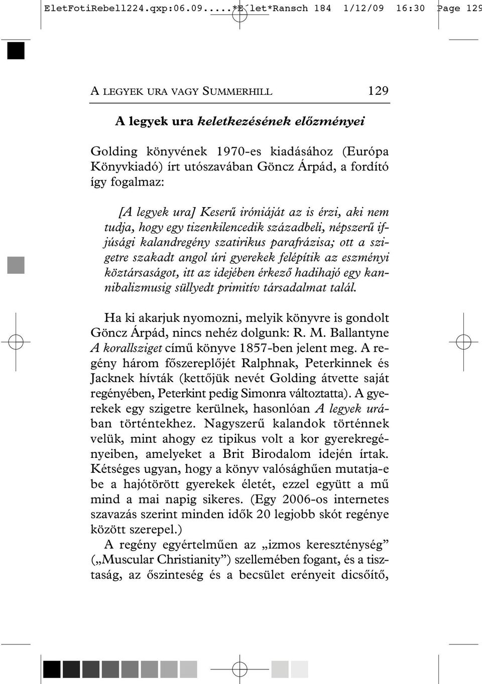 Árpád, a fordító így fogalmaz: [A legyek ura] Keserû iróniáját az is érzi, aki nem tudja, hogy egy tizenkilencedik századbeli, népszerû ifjúsági kalandregény szatirikus parafrázisa; ott a szigetre