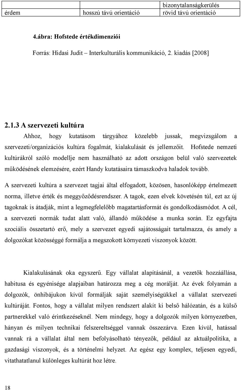 Hofstede nemzeti kultúrákról szóló modellje nem használható az adott országon belül való szervezetek működésének elemzésére, ezért Handy kutatásaira támaszkodva haladok tovább.