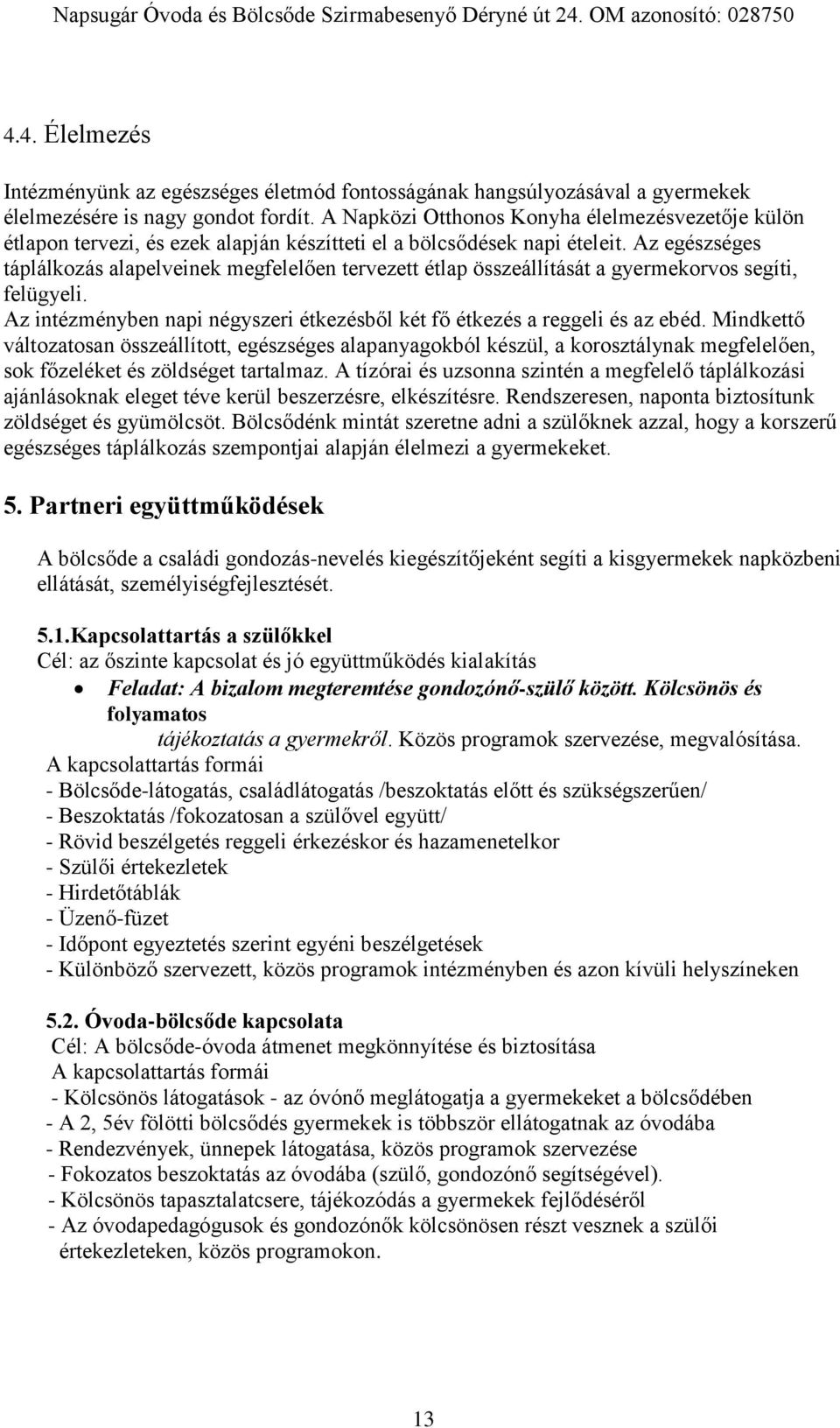 Az egészséges táplálkozás alapelveinek megfelelően tervezett étlap összeállítását a gyermekorvos segíti, felügyeli. Az intézményben napi négyszeri étkezésből két fő étkezés a reggeli és az ebéd.