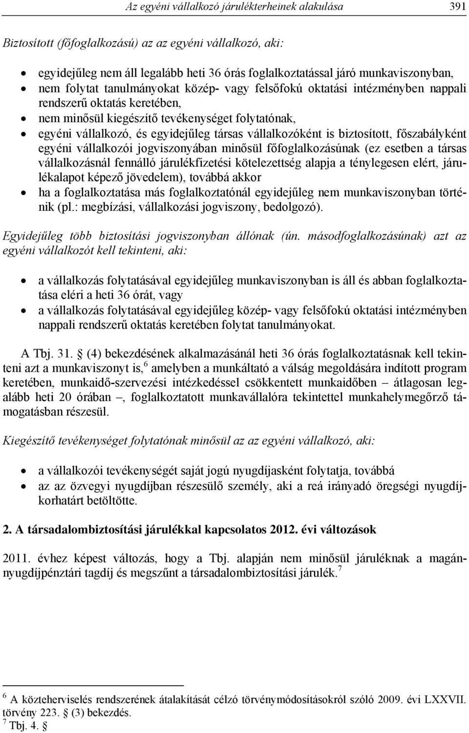 vállalkozóként is biztosított, főszabályként egyéni vállalkozói jogviszonyában minősül főfoglalkozásúnak (ez esetben a társas vállalkozásnál fennálló járulékfizetési kötelezettség alapja a