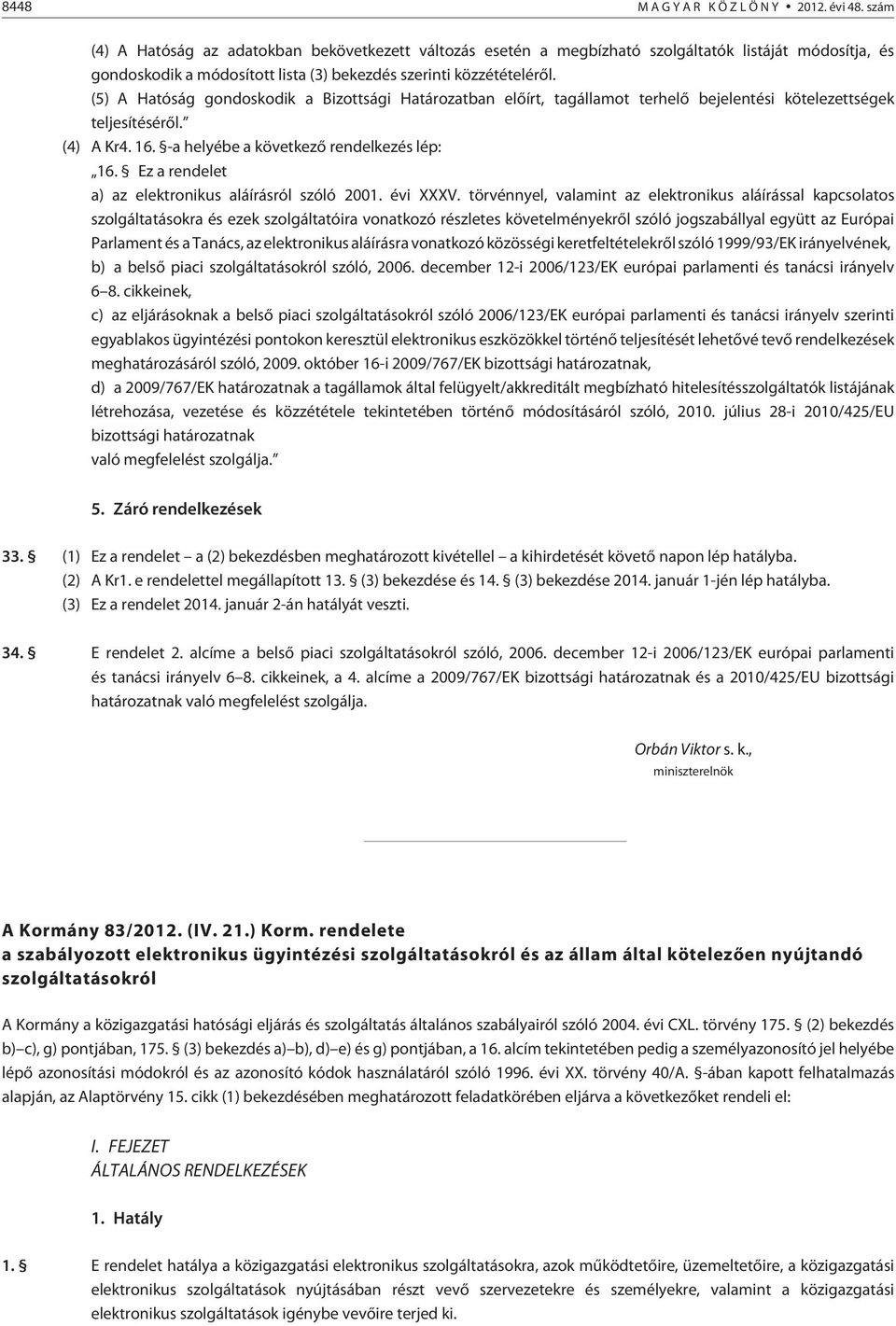 (5) A Hatóság gondoskodik a Bizottsági Határozatban elõírt, tagállamot terhelõ bejelentési kötelezettségek teljesítésérõl. (4) A Kr4. 16. -a helyébe a következõ rendelkezés lép: 16.