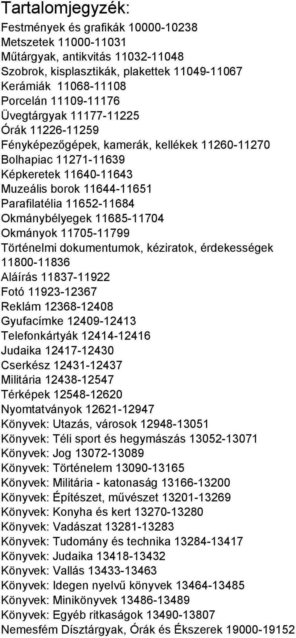 Okmánybélyegek 11685-11704 Okmányok 11705-11799 Történelmi dokumentumok, kéziratok, érdekességek 11800-11836 Aláírás 11837-11922 Fotó 11923-12367 Reklám 12368-12408 Gyufacímke 12409-12413