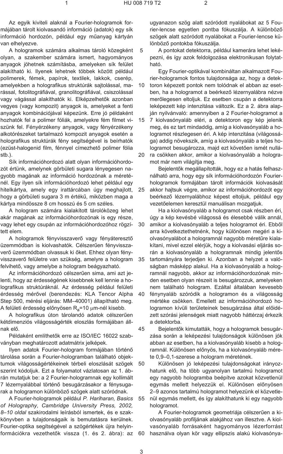 Ilyenek lehetnek többek között például polimerek, fémek, papírok, textilek, lakkok, cserép, amelyekben a holografikus struktúrák sajtolással, marással, fotolitográfiával, granolitográfiával,