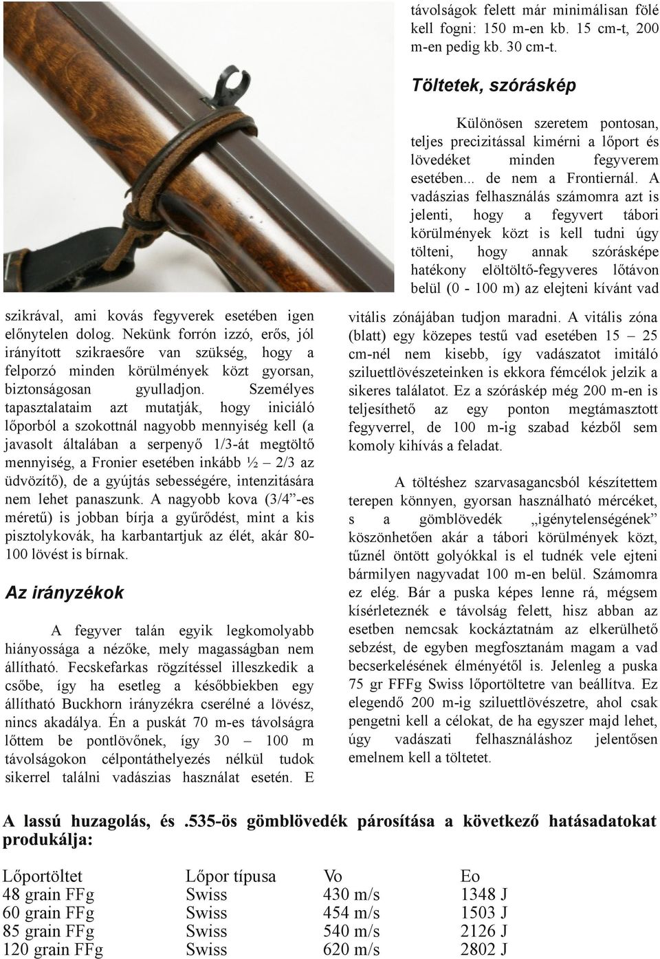 A vadászias felhasználás számomra azt is jelenti, hogy a fegyvert tábori körülmények közt is kell tudni úgy tölteni, hogy annak szórásképe hatékony elöltöltő-fegyveres lőtávon belül (0-100 m) az