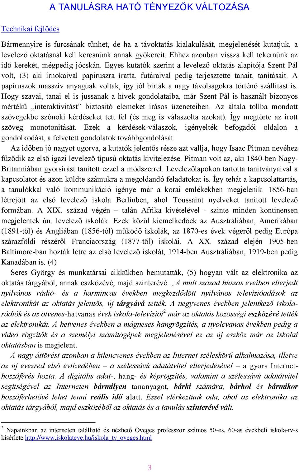 Egyes kutatók szerint a levelező oktatás alapítója Szent Pál volt, (3) aki írnokaival papiruszra íratta, futáraival pedig terjesztette tanait, tanításait.
