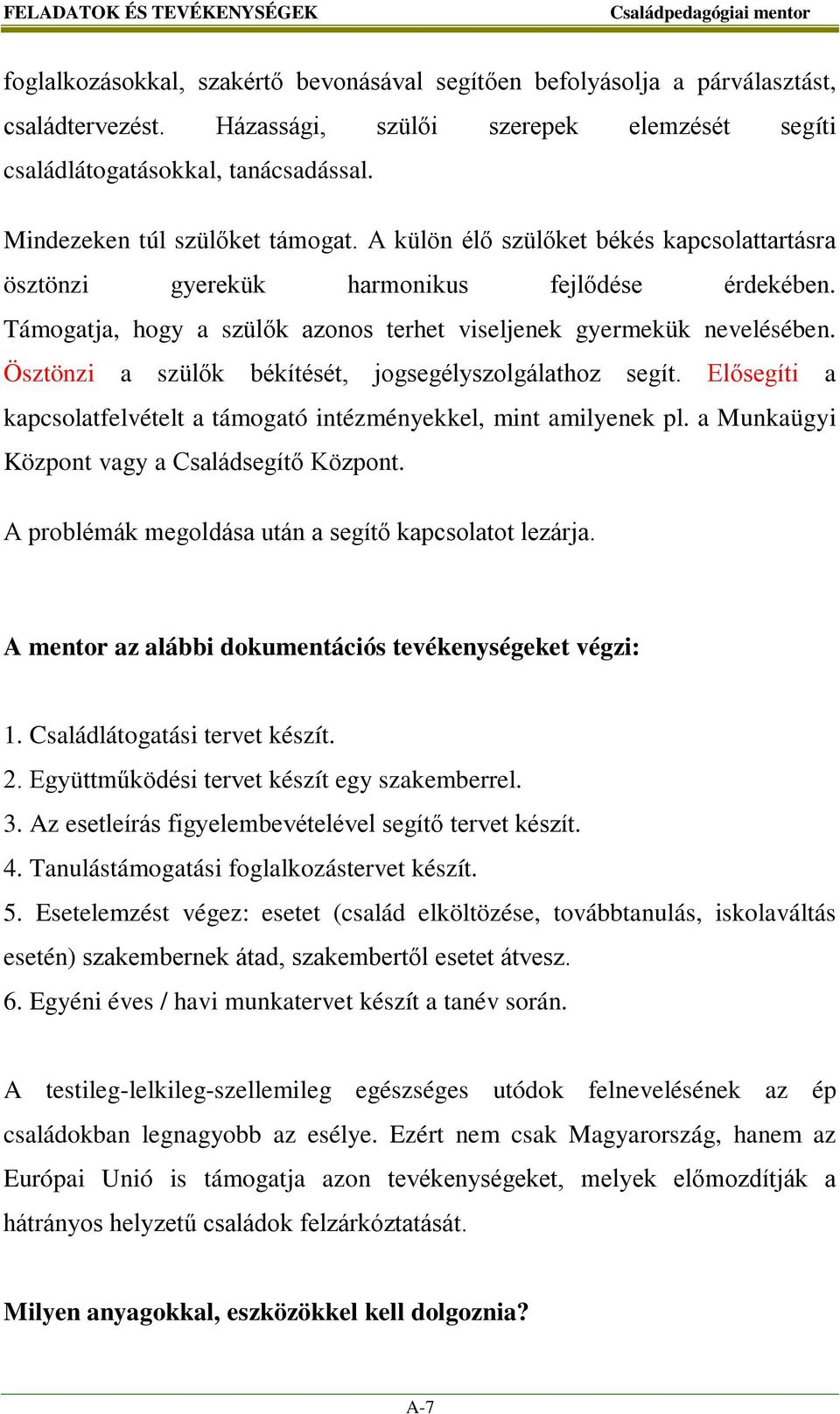 A külön élő szülőket békés kapcsolattartásra ösztönzi gyerekük harmonikus fejlődése érdekében. Támogatja, hogy a szülők azonos terhet viseljenek gyermekük nevelésében.