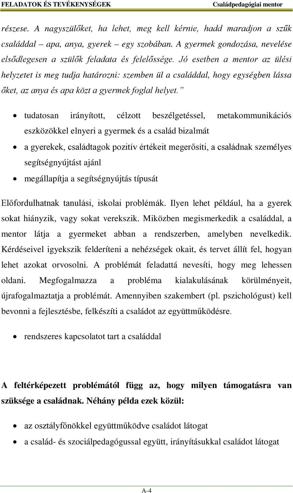 Jó esetben a mentor az ülési helyzetet is meg tudja határozni: szemben ül a családdal, hogy egységben lássa őket, az anya és apa közt a gyermek foglal helyet.