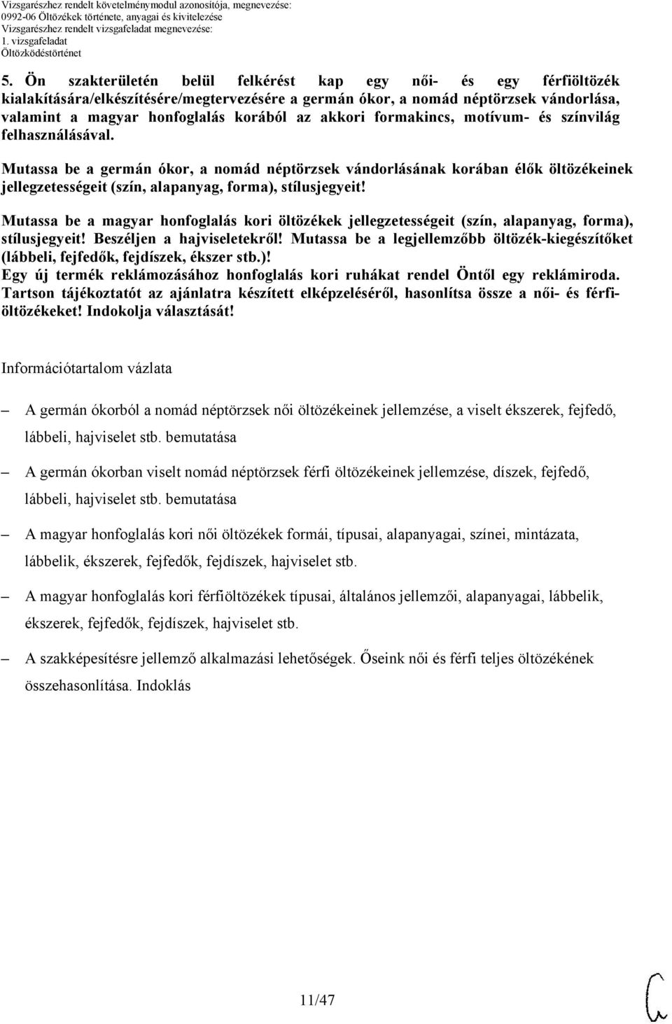 Mutassa be a germán ókor, a nomád néptörzsek vándorlásának korában élők öltözékeinek jellegzetességeit (szín, alapanyag, forma), stílusjegyeit!