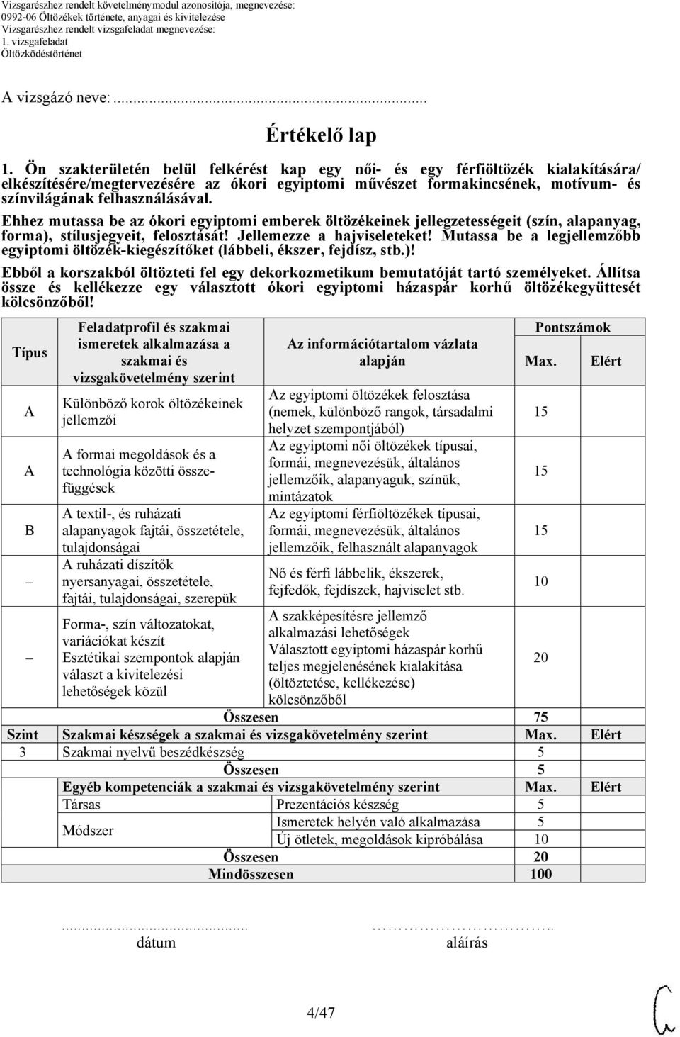 Ehhez mutassa be az ókori egyiptomi emberek öltözékeinek jellegzetességeit (szín, alapanyag, forma), stílusjegyeit, felosztását! Jellemezze a hajviseleteket!