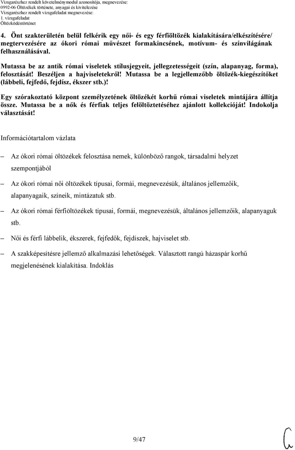 Mutassa be a legjellemzőbb öltözék-kiegészítőket (lábbeli, fejfedő, fejdísz, ékszer stb.)! Egy szórakoztató központ személyzetének öltözékét korhű római viseletek mintájára állítja össze.