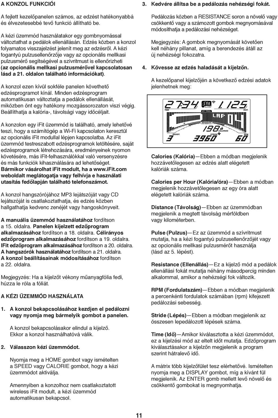 A kézi fogantyú pulzusellenőrzője vagy az opcionális mellkasi pulzusmérő segítségével a szívritmust is ellenőrizheti (az opcionális mellkasi pulzusmérővel kapcsolatosan lásd a.