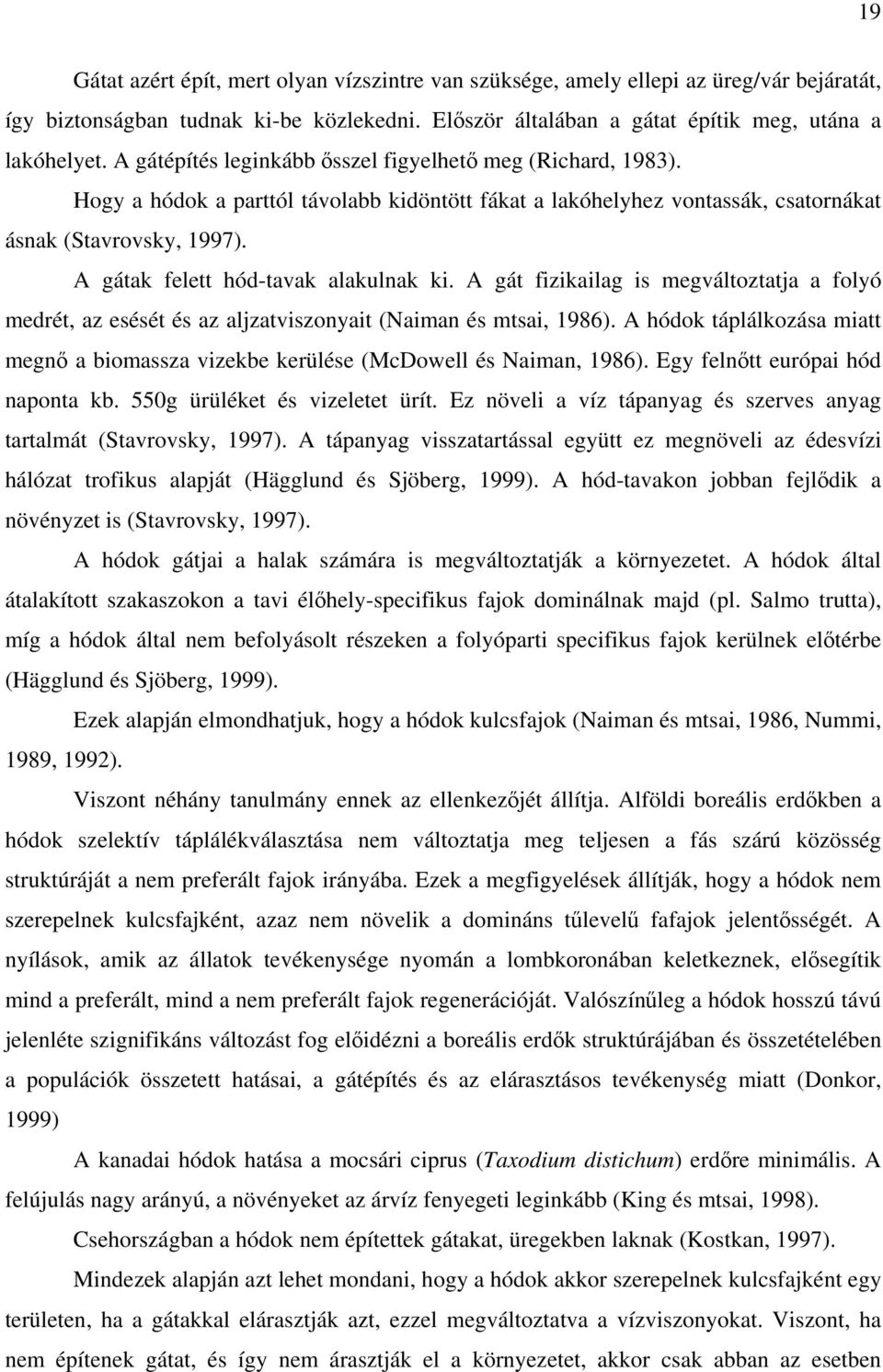 A gátak felett hód-tavak alakulnak ki. A gát fizikailag is megváltoztatja a folyó medrét, az esését és az aljzatviszonyait (Naiman és mtsai, 1986).