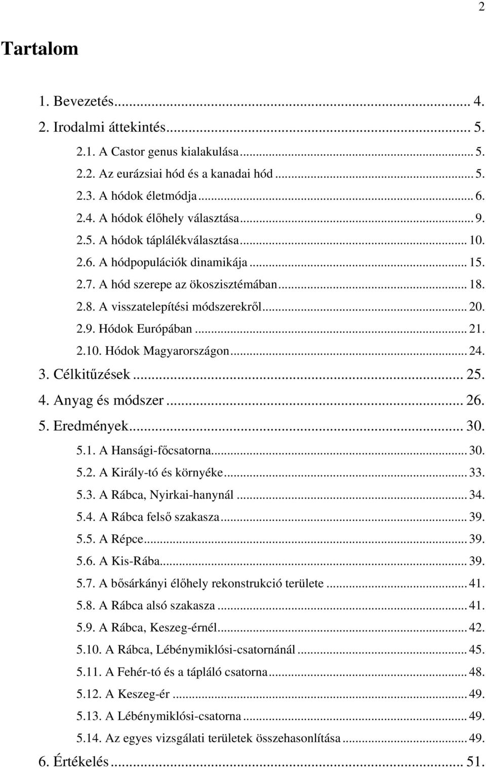 2.10. Hódok Magyarországon... 24. 3. Célkitűzések... 25. 4. Anyag és módszer... 26. 5. Eredmények... 30. 5.1. A Hansági-főcsatorna... 30. 5.2. A Király-tó és környéke... 33. 5.3. A Rábca, Nyirkai-hanynál.