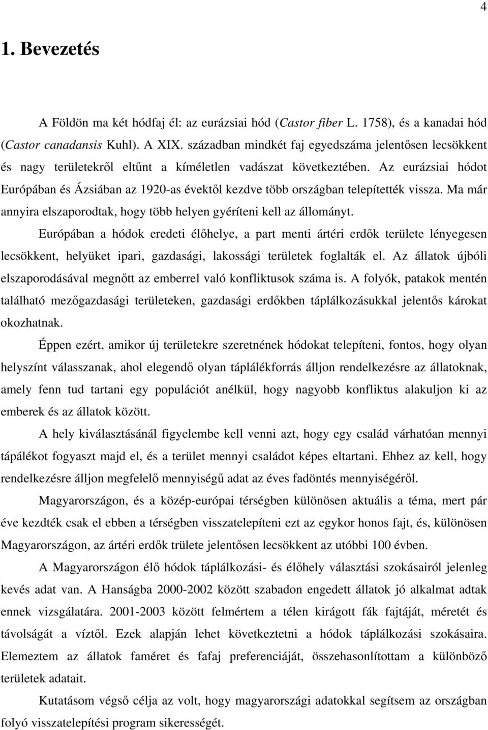 Az eurázsiai hódot Európában és Ázsiában az 1920-as évektől kezdve több országban telepítették vissza. Ma már annyira elszaporodtak, hogy több helyen gyéríteni kell az állományt.