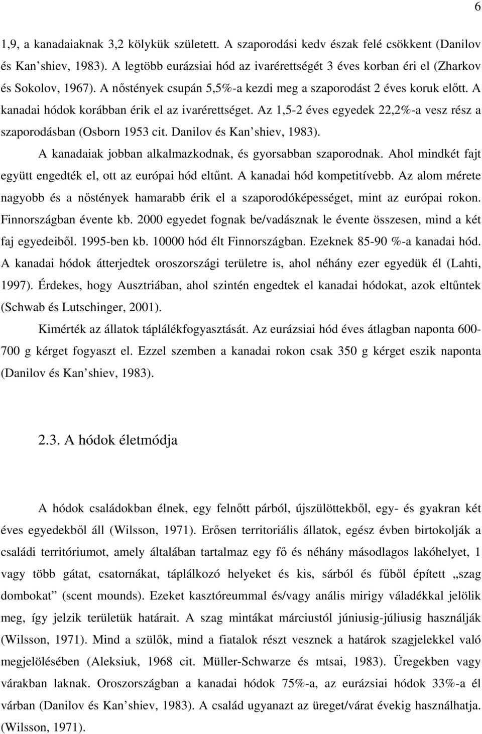 A kanadai hódok korábban érik el az ivarérettséget. Az 1,5-2 éves egyedek 22,2%-a vesz rész a szaporodásban (Osborn 1953 cit. Danilov és Kan shiev, 1983).