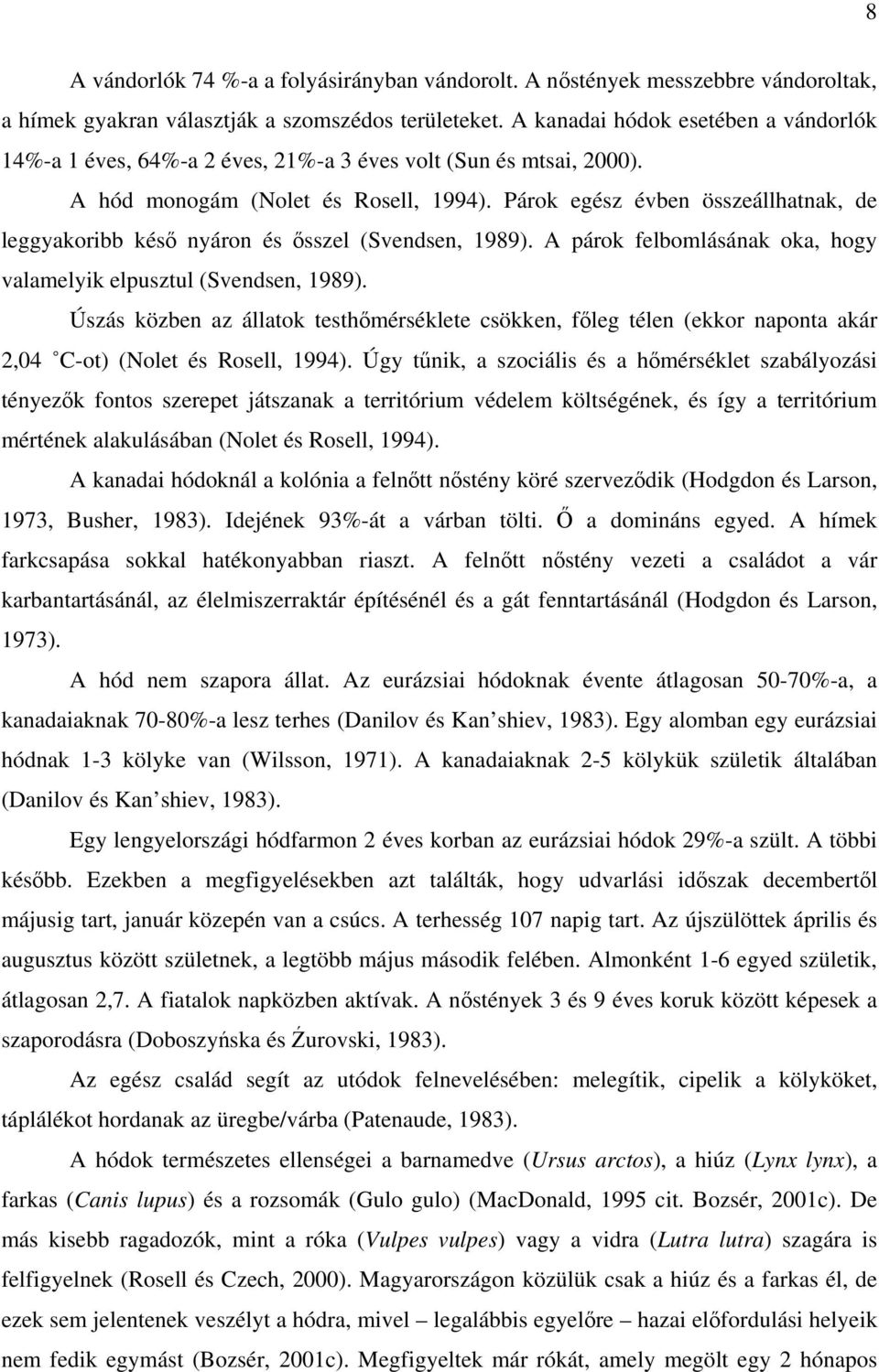 Párok egész évben összeállhatnak, de leggyakoribb késő nyáron és ősszel (Svendsen, 1989). A párok felbomlásának oka, hogy valamelyik elpusztul (Svendsen, 1989).
