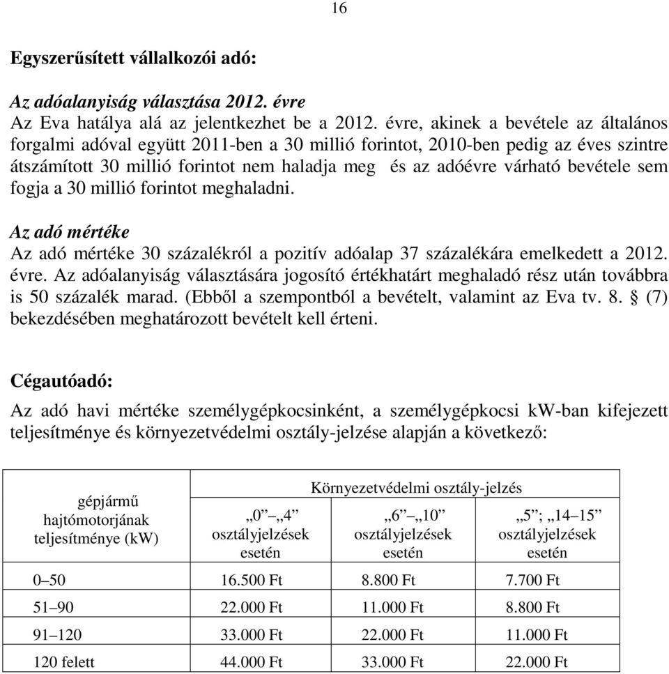 sem fogja a 30 millió forintot meghaladni. Az adó mértéke Az adó mértéke 30 százalékról a pozitív adóalap 37 százalékára emelkedett a 2012. évre.