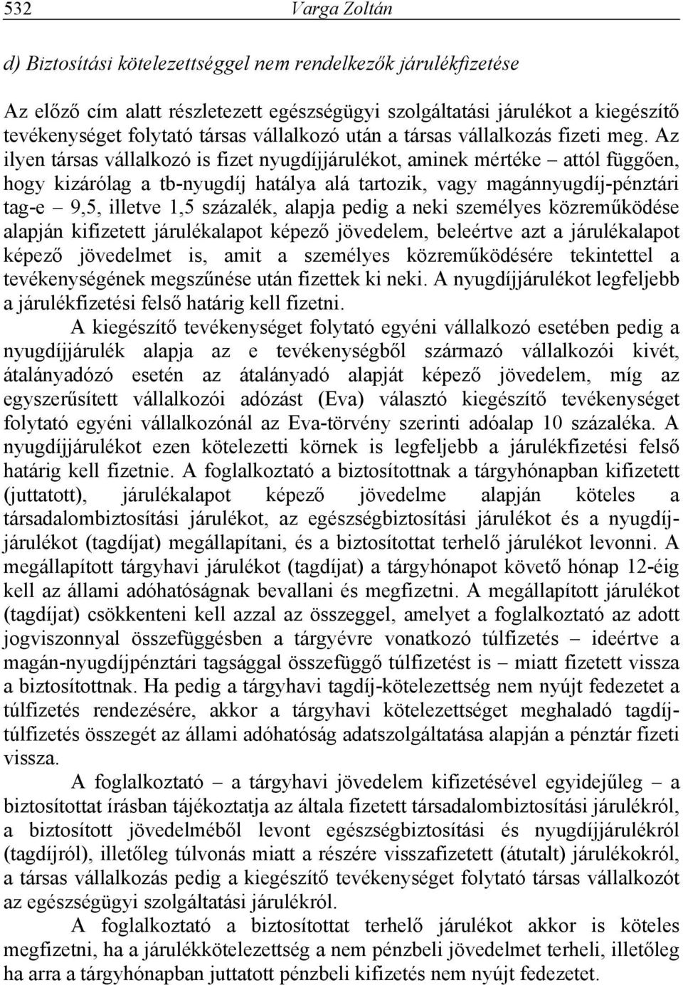 Az ilyen társas vállalkozó is fizet nyugdíjjárulékot, aminek mértéke attól függően, hogy kizárólag a tb-nyugdíj hatálya alá tartozik, vagy magánnyugdíj-pénztári tag-e 9,5, illetve 1,5 százalék,