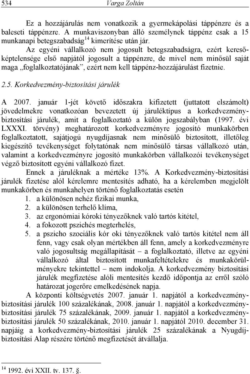 Az egyéni vállalkozó nem jogosult betegszabadságra, ezért keresőképtelensége első napjától jogosult a táppénzre, de mivel nem minősül saját maga foglalkoztatójának, ezért nem kell