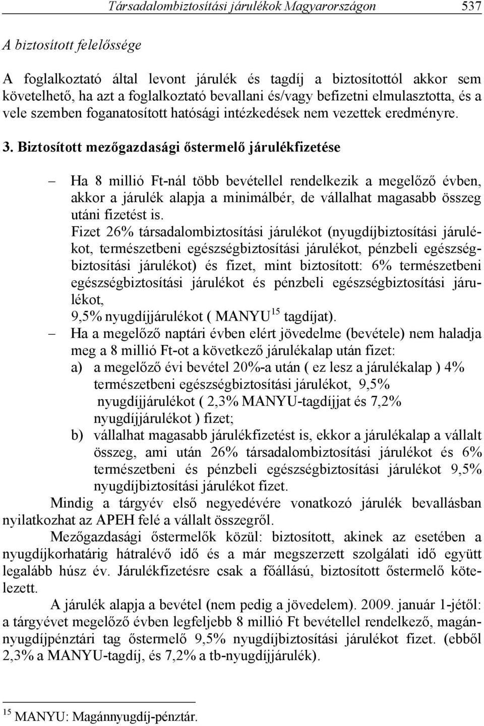 Biztosított mezőgazdasági őstermelő járulékfizetése Ha 8 millió Ft-nál több bevétellel rendelkezik a megelőző évben, akkor a járulék alapja a minimálbér, de vállalhat magasabb összeg utáni fizetést