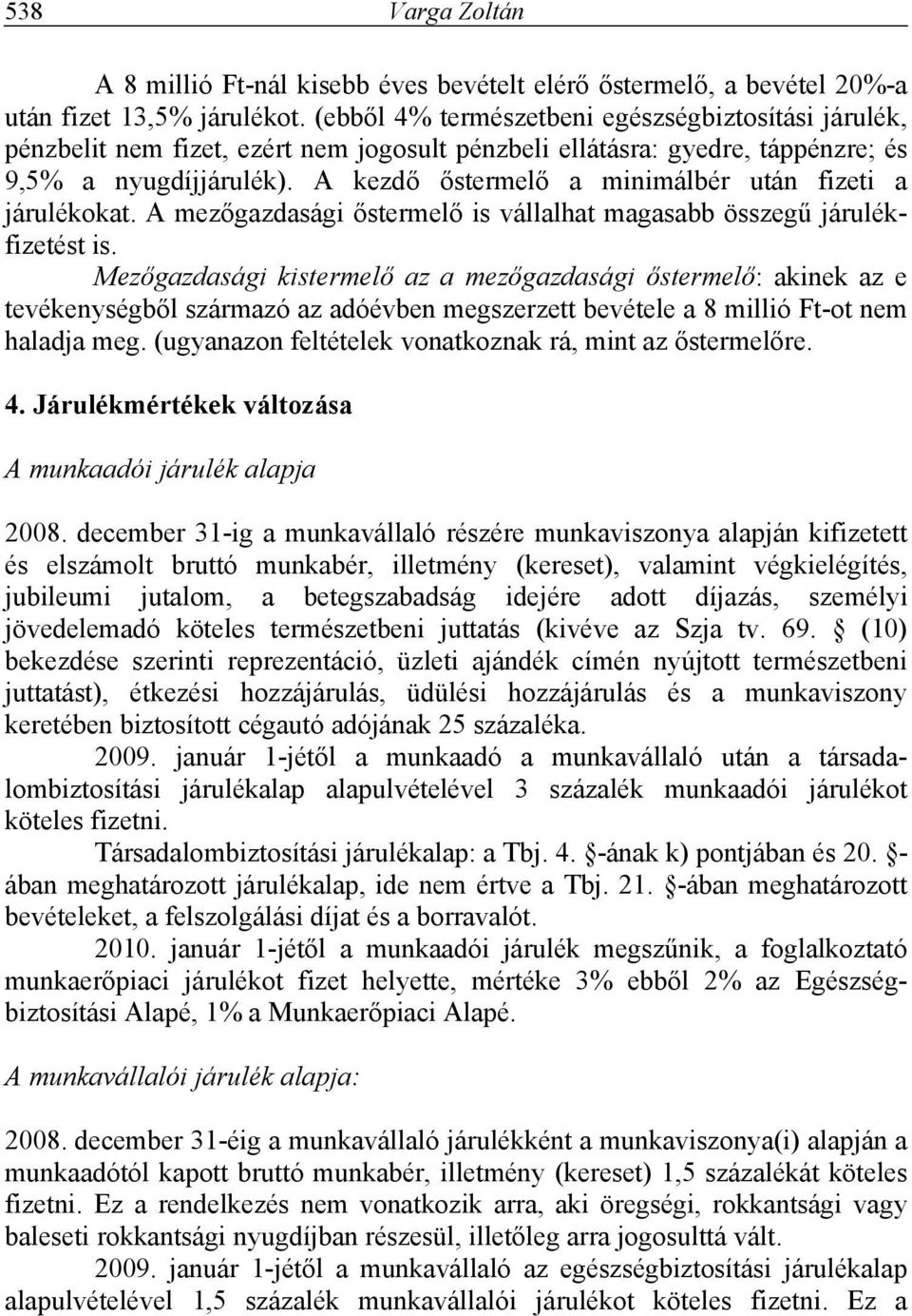 A kezdő őstermelő a minimálbér után fizeti a járulékokat. A mezőgazdasági őstermelő is vállalhat magasabb összegű járulékfizetést is.