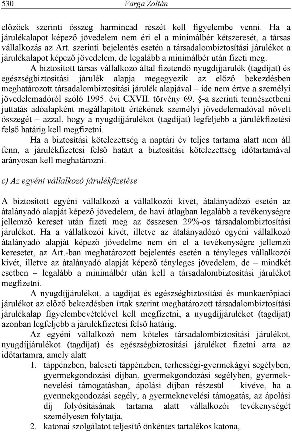 A biztosított társas vállalkozó által fizetendő nyugdíjjárulék (tagdíjat) és egészségbiztosítási járulék alapja megegyezik az előző bekezdésben meghatározott társadalombiztosítási járulék alapjával