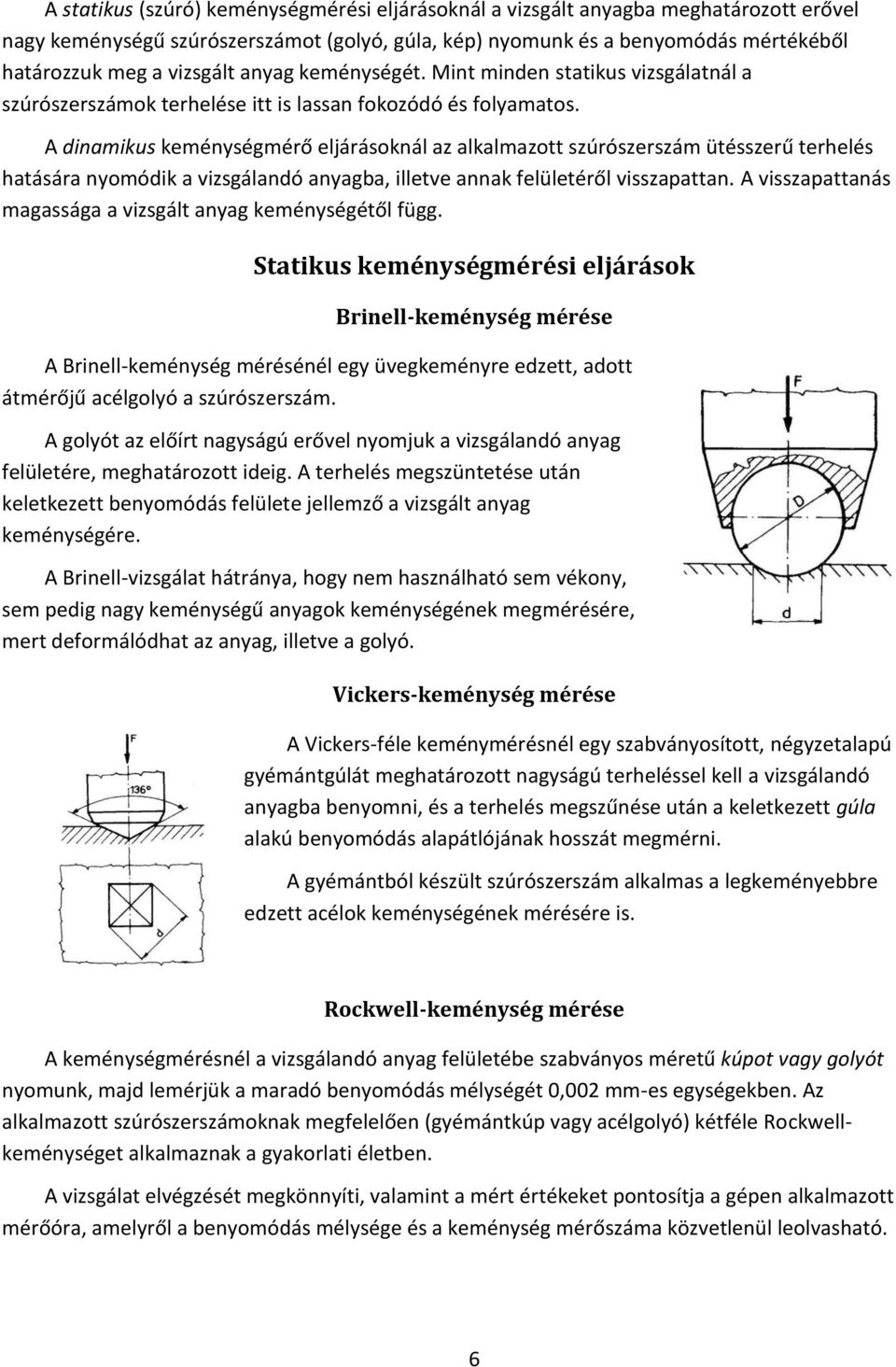 A dinamikus keménységmérő eljárásoknál az alkalmazott szúrószerszám ütésszerű terhelés hatására nyomódik a vizsgálandó anyagba, illetve annak felületéről visszapattan.