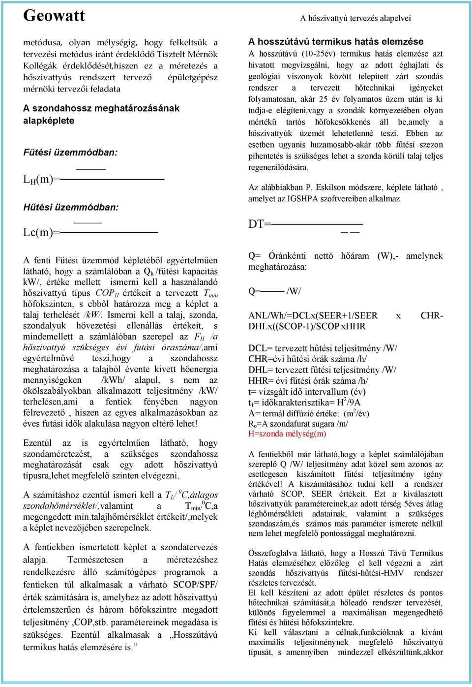 /fűtési kapacitás kw/, értéke mellett ismerni kell a használandó hőszivattyú típus COP H értékeit a tervezett T min hőfokszinten, s ebből határozza meg a képlet a talaj terhelését /kw/.